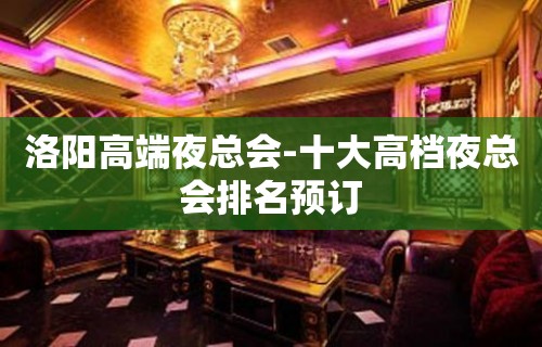 洛阳高端夜总会-十大高档夜总会排名预订