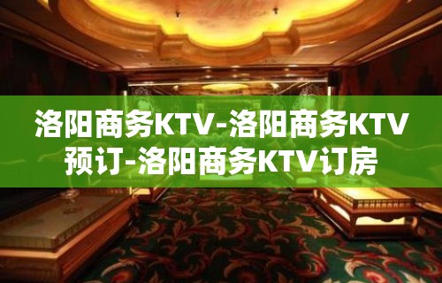 洛阳商务KTV-洛阳商务KTV预订-洛阳商务KTV订房