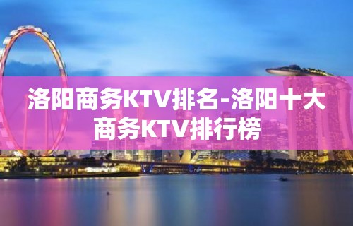 洛阳商务KTV排名-洛阳十大商务KTV排行榜