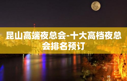 昆山高端夜总会-十大高档夜总会排名预订