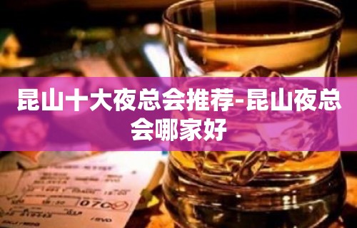 昆山十大夜总会推荐-昆山夜总会哪家好