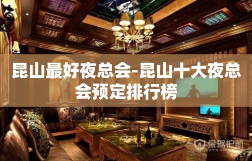 昆山最好夜总会-昆山十大夜总会预定排行榜