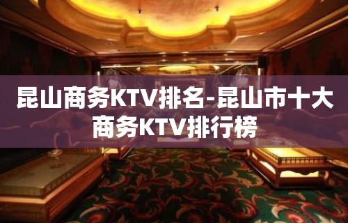 昆山商务KTV排名-昆山市十大商务KTV排行榜