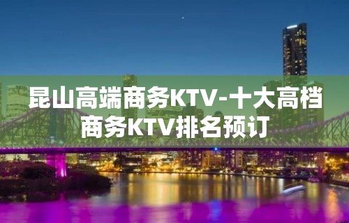 昆山高端商务KTV-十大高档商务KTV排名预订