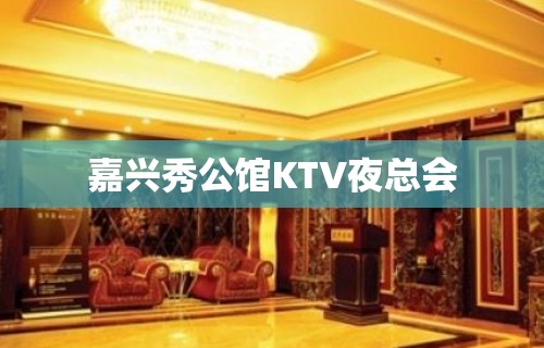 嘉兴秀公馆KTV夜总会