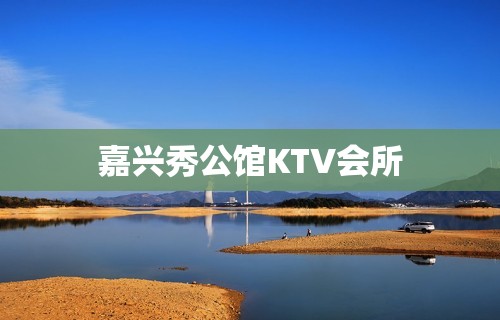 嘉兴秀公馆KTV会所