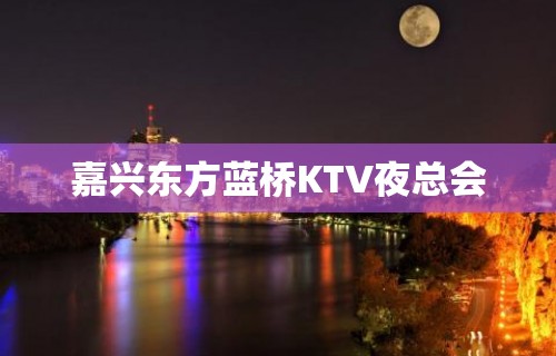 嘉兴东方蓝桥KTV夜总会