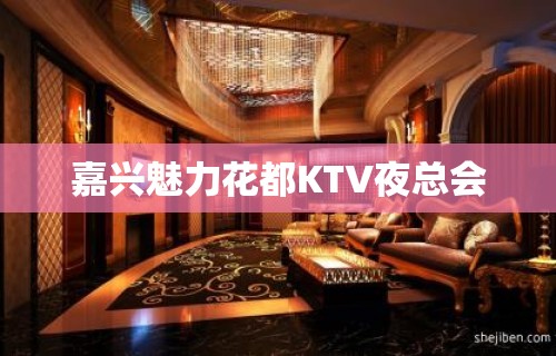 嘉兴魅力花都KTV夜总会