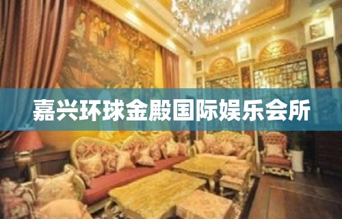 嘉兴环球金殿国际娱乐会所