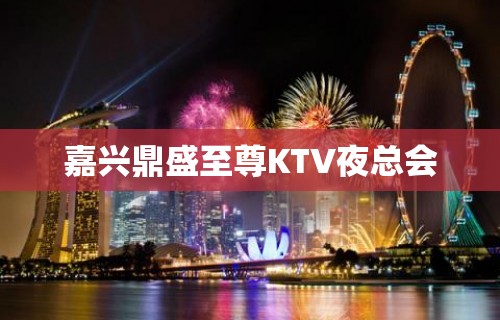 嘉兴鼎盛至尊KTV夜总会