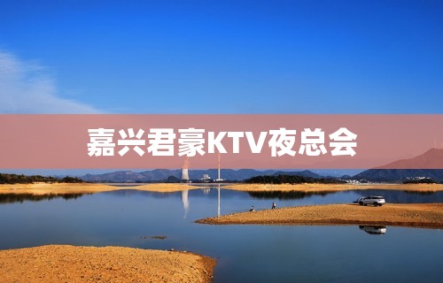 嘉兴君豪KTV夜总会