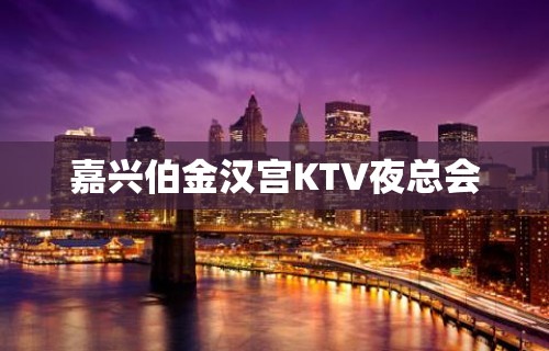 嘉兴伯金汉宫KTV夜总会