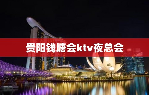 贵阳钱塘会ktv夜总会