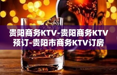 贵阳商务KTV-贵阳商务KTV预订-贵阳市商务KTV订房