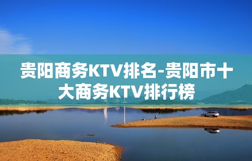 贵阳商务KTV排名-贵阳市十大商务KTV排行榜