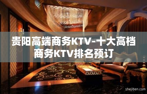 贵阳高端商务KTV-十大高档商务KTV排名预订