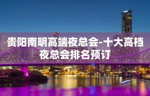 贵阳南明高端夜总会-十大高档夜总会排名预订