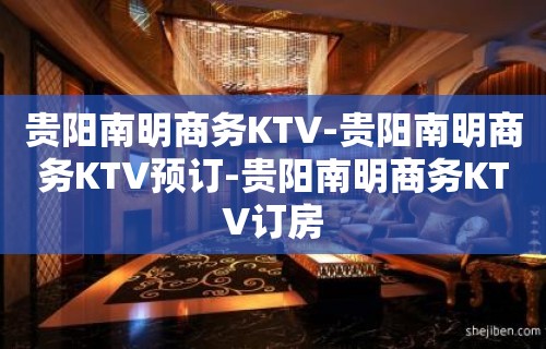 贵阳南明商务KTV-贵阳南明商务KTV预订-贵阳南明商务KTV订房