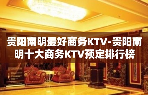 贵阳南明最好商务KTV-贵阳南明十大商务KTV预定排行榜