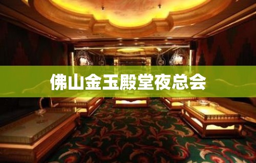 佛山金玉殿堂夜总会