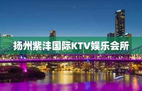 扬州紫沣国际KTV娱乐会所