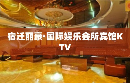 宿迁丽豪·国际娱乐会所宾馆KTV