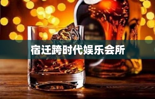 宿迁跨时代娱乐会所