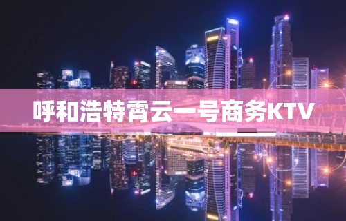 呼和浩特霄云一号商务KTV