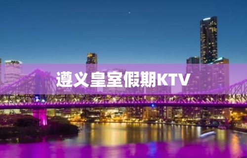 遵义皇室假期KTV