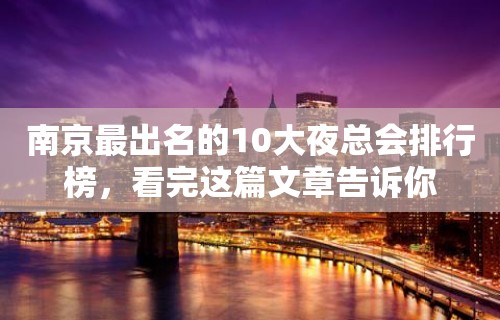 南京最出名的10大夜总会排行榜，看完这篇文章告诉你