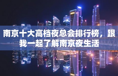 南京十大高档夜总会排行榜，跟我一起了解南京夜生活