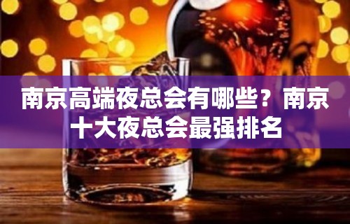 南京高端夜总会有哪些？南京十大夜总会最强排名