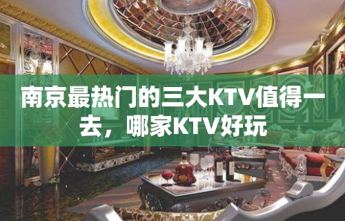 南京最热门的三大KTV值得一去，哪家KTV好玩