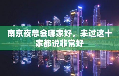 南京夜总会哪家好，来过这十家都说非常好