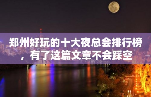 郑州好玩的十大夜总会排行榜，有了这篇文章不会踩空