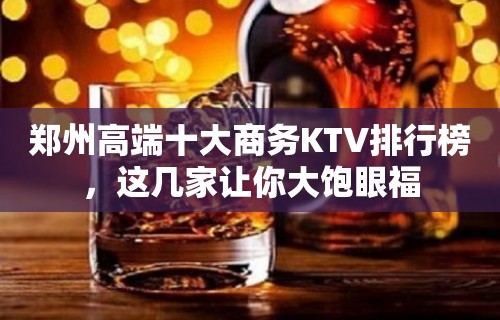 郑州高端十大商务KTV排行榜，这几家让你大饱眼福