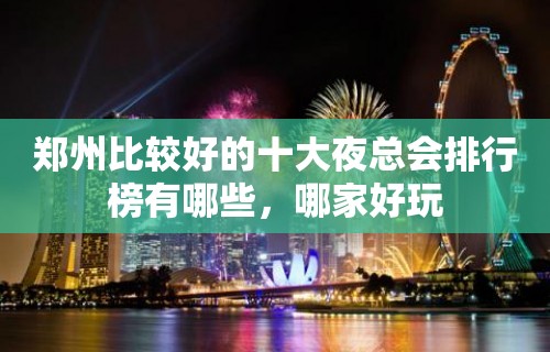 郑州比较好的十大夜总会排行榜有哪些，哪家好玩