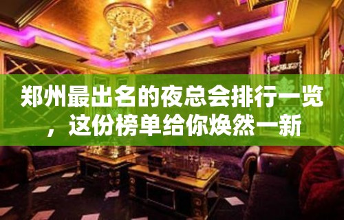 郑州最出名的夜总会排行一览，这份榜单给你焕然一新