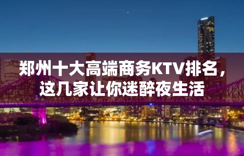 郑州十大高端商务KTV排名，这几家让你迷醉夜生活