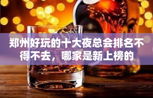 郑州好玩的十大夜总会排名不得不去，哪家是新上榜的