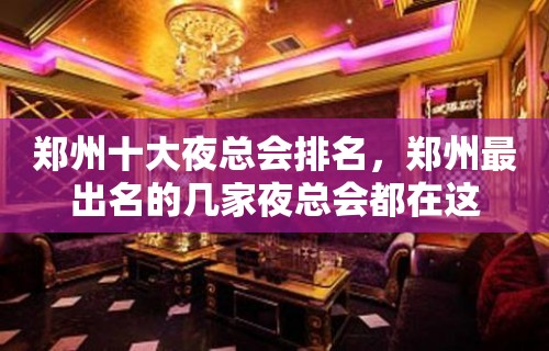 郑州十大夜总会排名，郑州最出名的几家夜总会都在这