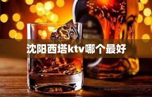 沈阳西塔ktv哪个最好