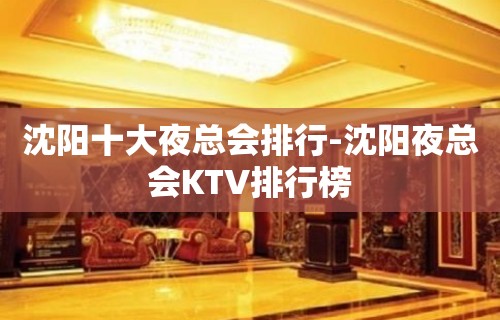 沈阳十大夜总会排行-沈阳夜总会KTV排行榜