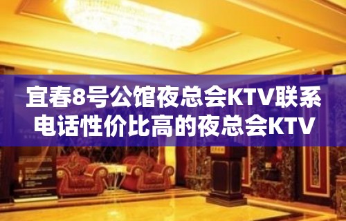 宜春8号公馆夜总会KTV联系电话性价比高的夜总会KTV