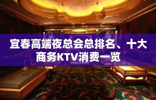 宜春高端夜总会总排名、十大商务KTV消费一览