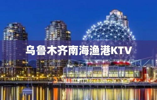 乌鲁木齐南海渔港KTV