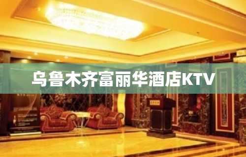 乌鲁木齐富丽华酒店KTV