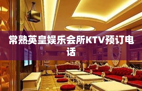 常熟英皇娱乐会所KTV预订电话