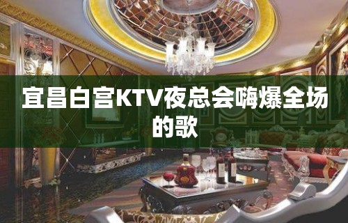 宜昌白宫KTV夜总会嗨爆全场的歌