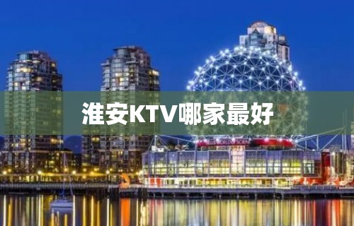 淮安KTV哪家最好